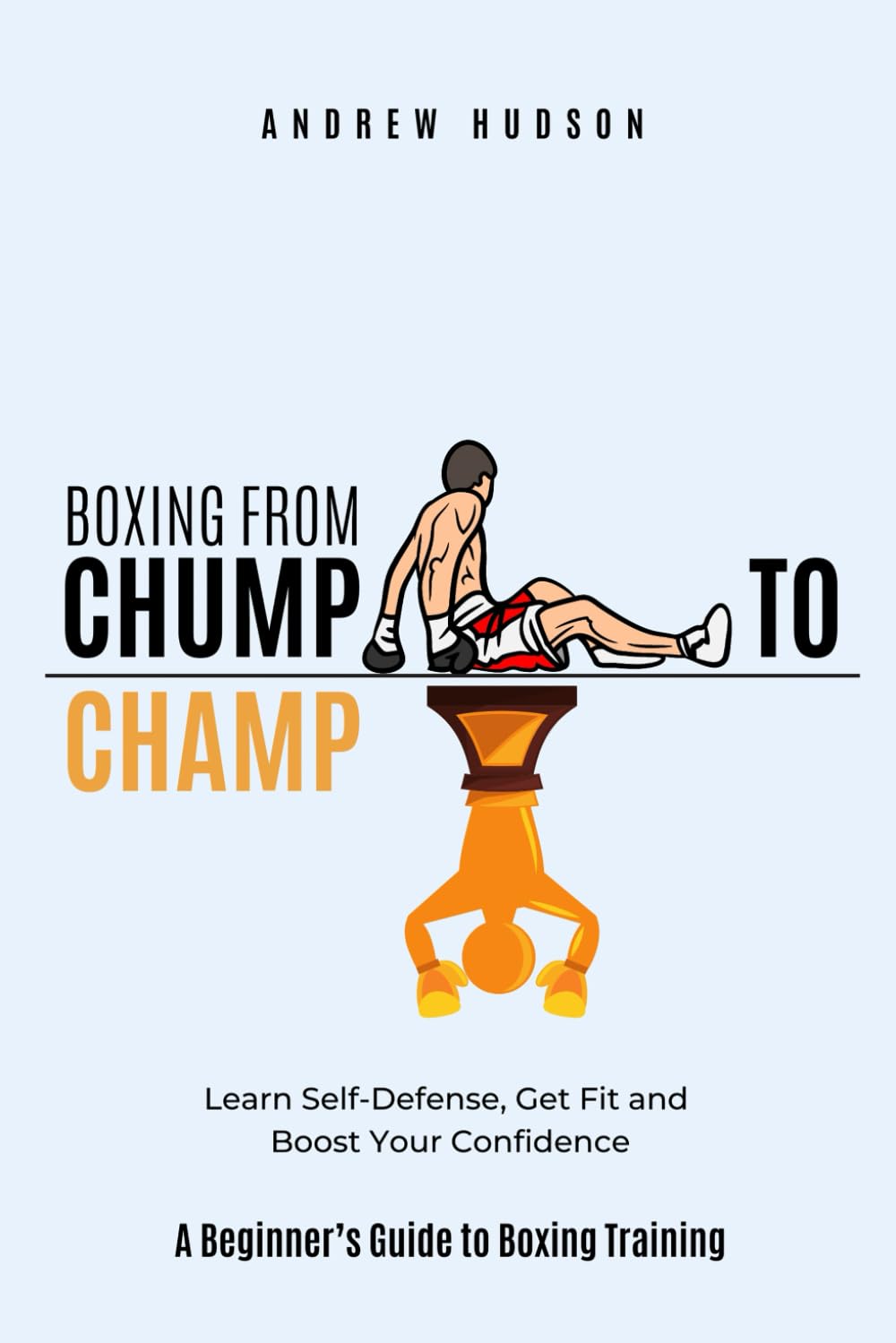 Boxing From Chump to Champ: A Beginners Guide to Boxing Training. Learn Self-Defense, Get Fit and Boost Your Confidence