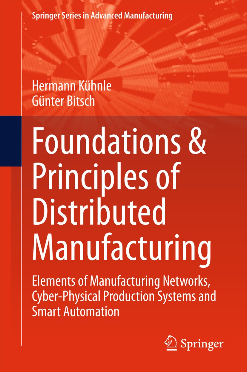 Foundations & Principles of Distributed Manufacturing: Elements of Manufacturing Networks, Cyber-Physical Production Systems and Smart Automation (Springer Series in Advanced Manufacturing)