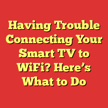 Having Trouble Connecting Your Smart TV to WiFi? Here’s What to Do