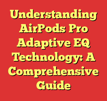 Understanding AirPods Pro Adaptive EQ Technology: A Comprehensive Guide