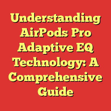 Understanding AirPods Pro Adaptive EQ Technology: A Comprehensive Guide