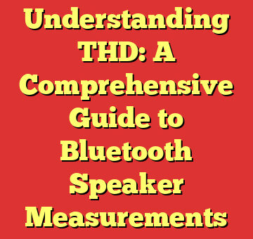 Understanding THD: A Comprehensive Guide to Bluetooth Speaker Measurements