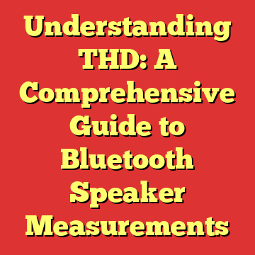 Understanding THD: A Comprehensive Guide to Bluetooth Speaker Measurements