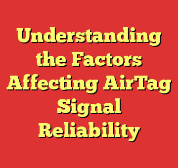 Understanding the Factors Affecting AirTag Signal Reliability