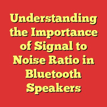 Understanding the Importance of Signal to Noise Ratio in Bluetooth Speakers