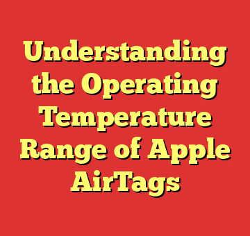 Understanding the Operating Temperature Range of Apple AirTags