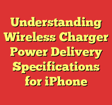 Understanding Wireless Charger Power Delivery Specifications for iPhone