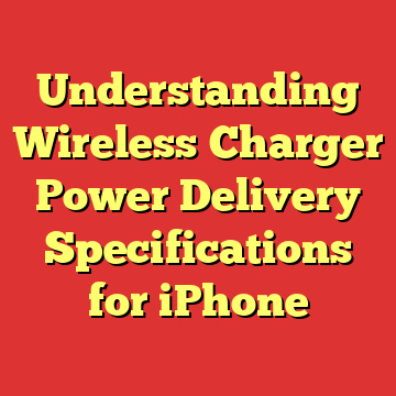 Understanding Wireless Charger Power Delivery Specifications for iPhone