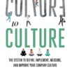 From CULTURE to CULTURE: The System to Define, Implement, Measure, and Improve Your Company Culture