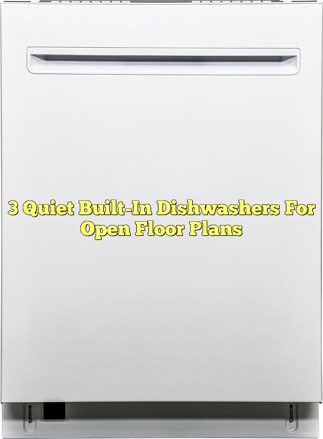 3 Quiet Built-In Dishwashers For Open Floor Plans